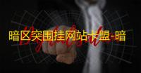暗区突围挂网站卡盟-暗区突围卖挂网站卡盟揭秘：黑市买卖如何顺畅运营